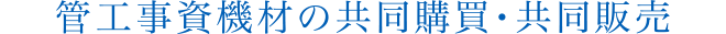管工事資機材の共同購買・共同販売