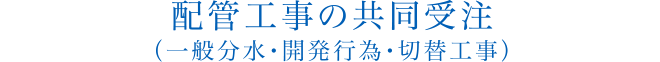 配管工事の共同受注（一般分水・開発行為・切替工事）