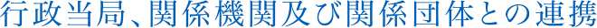行政当局、関係機関及び関係団体との連携